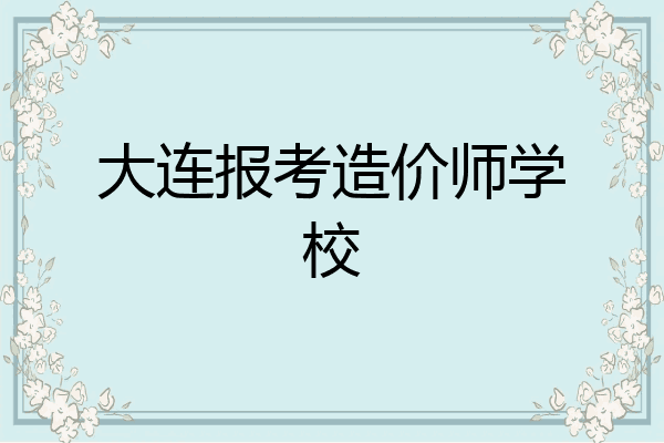 大连报考造价师学校