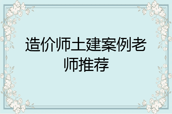 造价师土建案例老师推荐