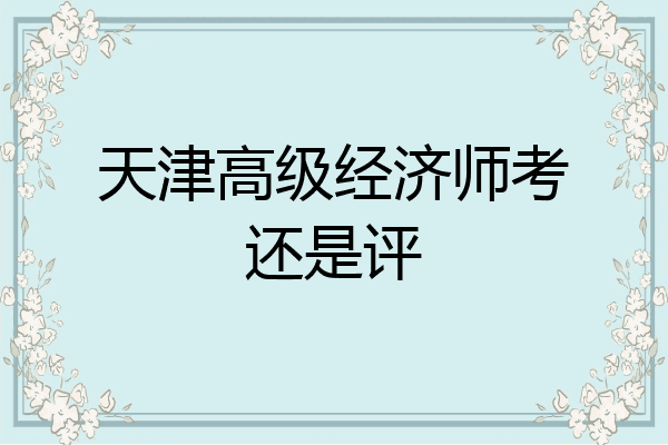 天津高级经济师考还是评
