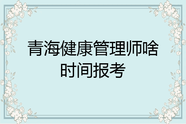 青海健康管理师啥时间报考