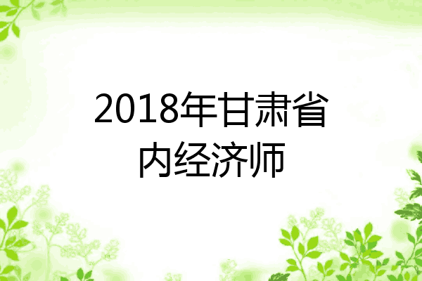 2018年甘肃省内经济师