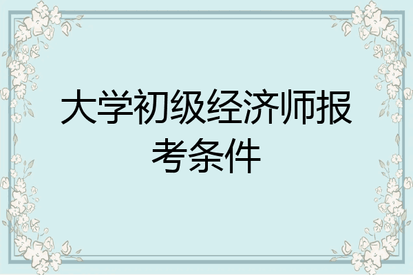大学初级经济师报考条件