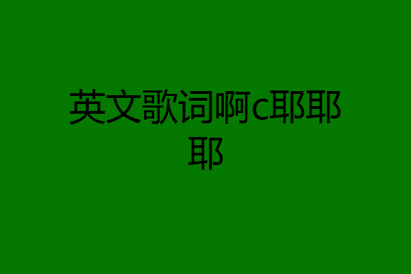 英文歌词啊c耶耶耶