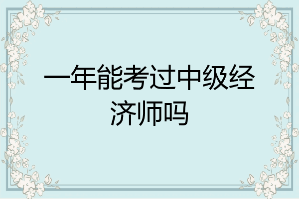 一年能考过中级经济师吗