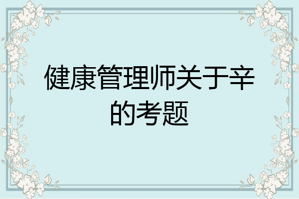 健康管理师关于辛的考题