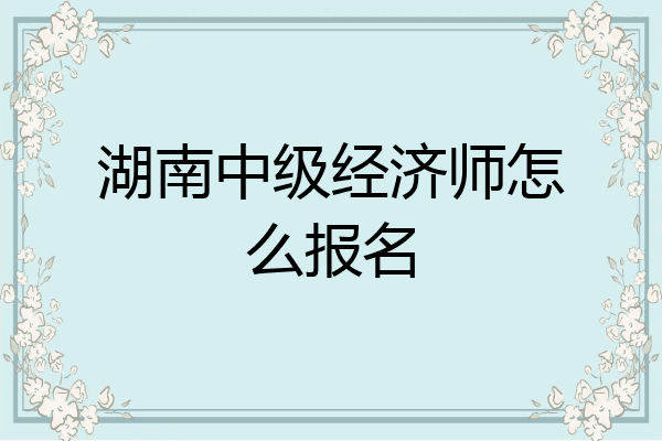 湖南中级经济师怎么报名