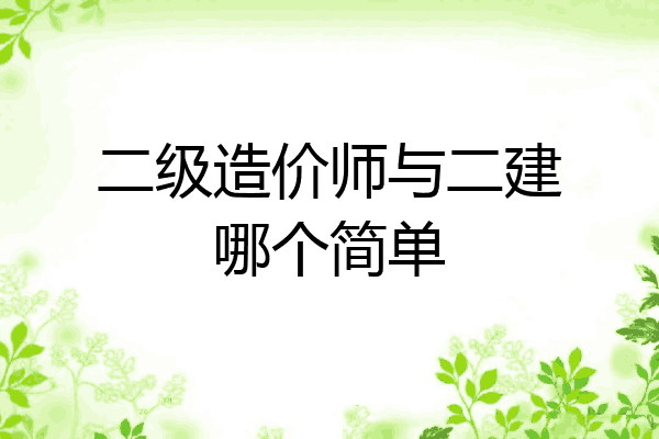 二级造价师与二建哪个简单