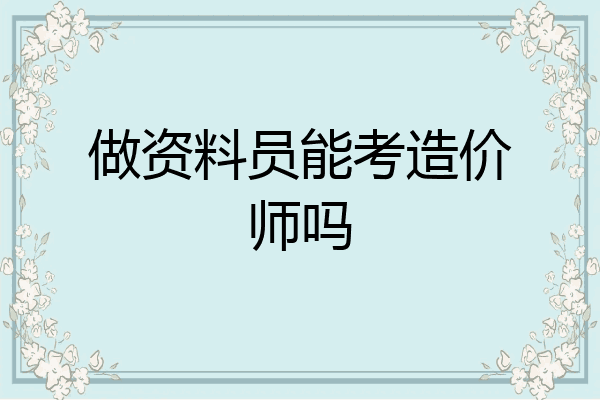 做资料员能考造价师吗