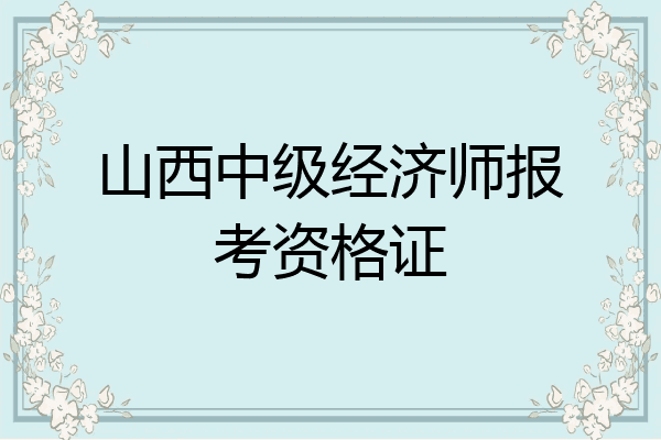 山西中级经济师报考资格证