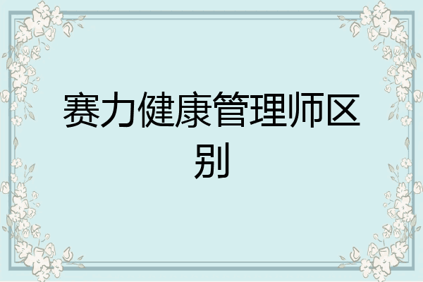 赛力健康管理师区别