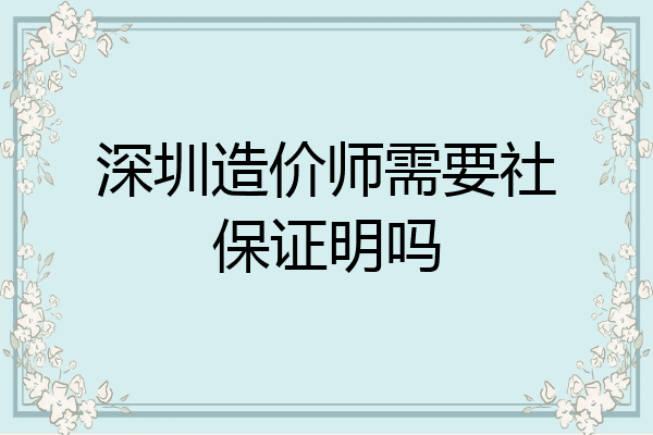 深圳造价师需要社保证明吗