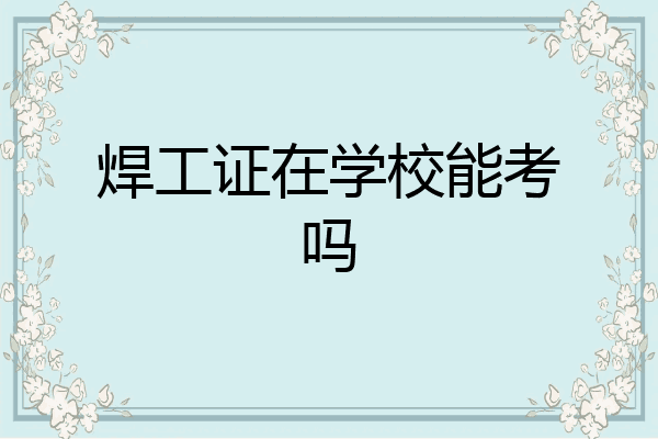 焊工证在学校能考吗