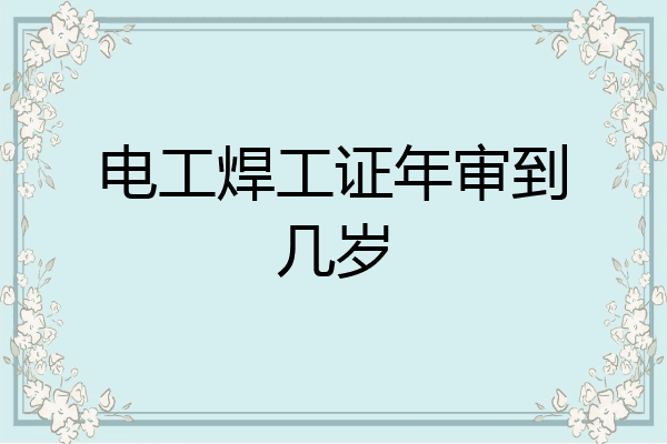 电工焊工证年审到几岁