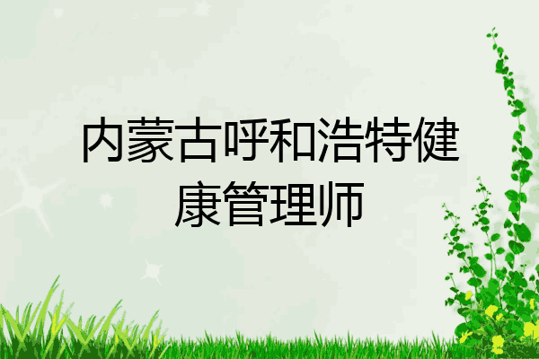 内蒙古呼和浩特健康管理师