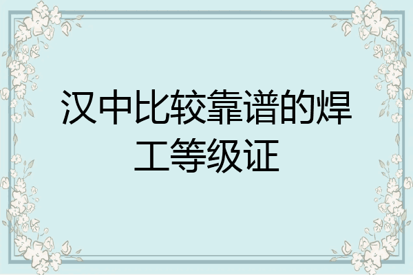 汉中比较靠谱的焊工等级证
