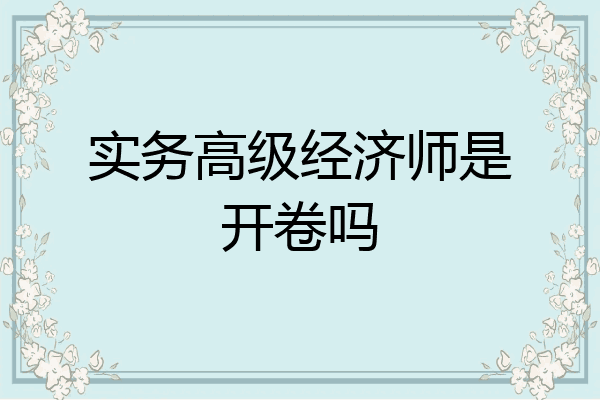 实务高级经济师是开卷吗