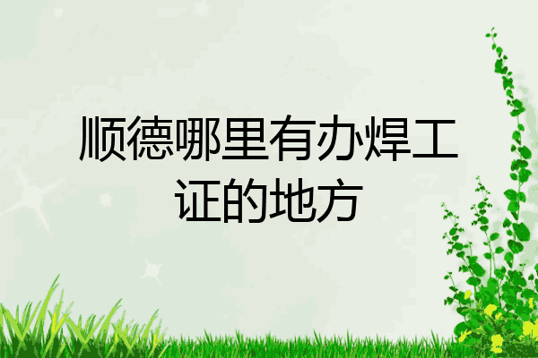 顺德哪里有办焊工证的地方