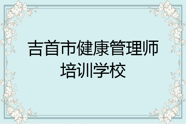 吉首市健康管理师培训学校