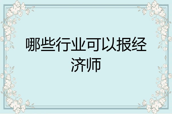 哪些行业可以报经济师