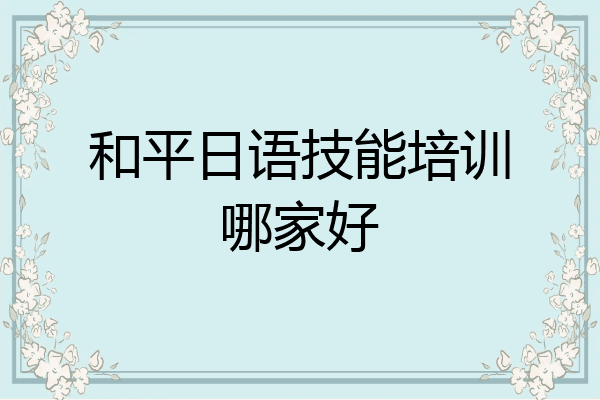 和平日语技能培训哪家好