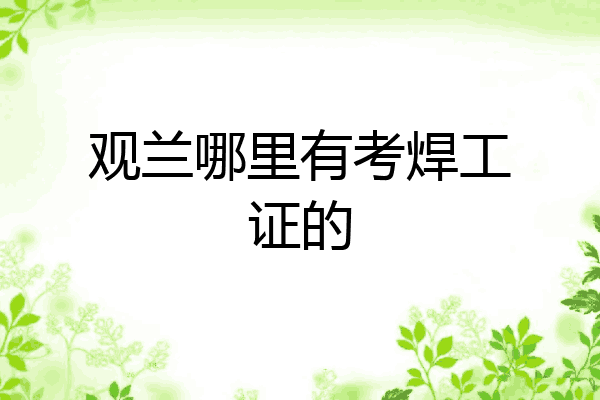观兰哪里有考焊工证的