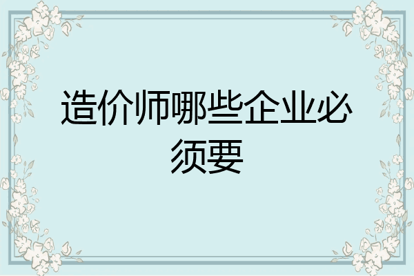 造价师哪些企业必须要