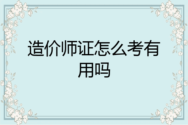 造价师证怎么考有用吗
