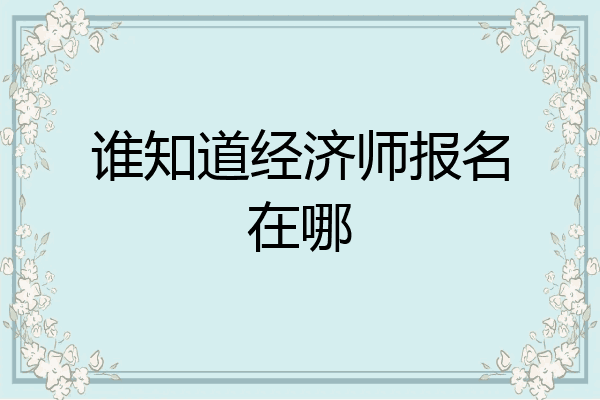 谁知道经济师报名在哪