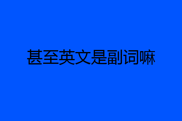 甚至英文是副词嘛
