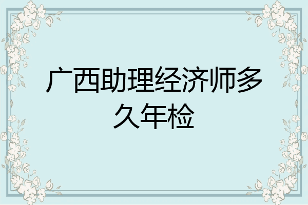 广西助理经济师多久年检
