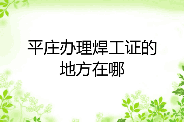 平庄办理焊工证的地方在哪