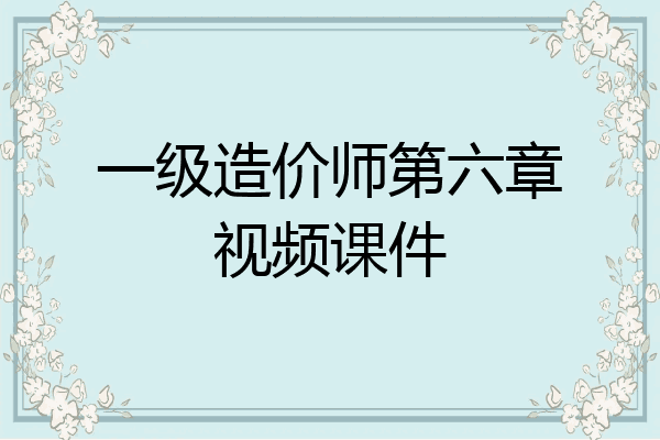 一级造价师第六章视频课件