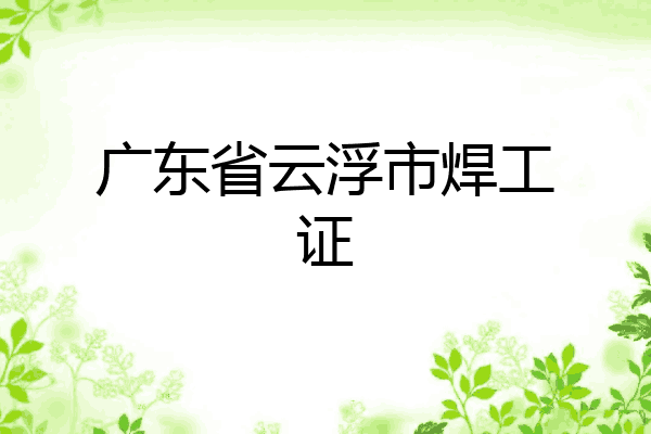 广东省云浮市焊工证