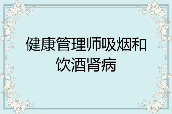 健康管理师吸烟和饮酒肾病
