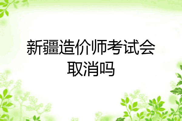 新疆造价师考试会取消吗