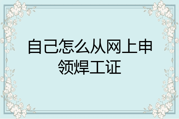 自己怎么从网上申领焊工证