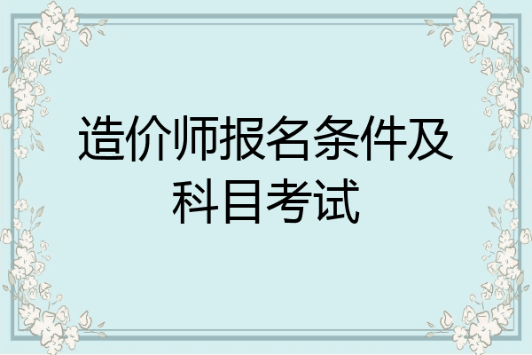 造价师报名条件及科目考试