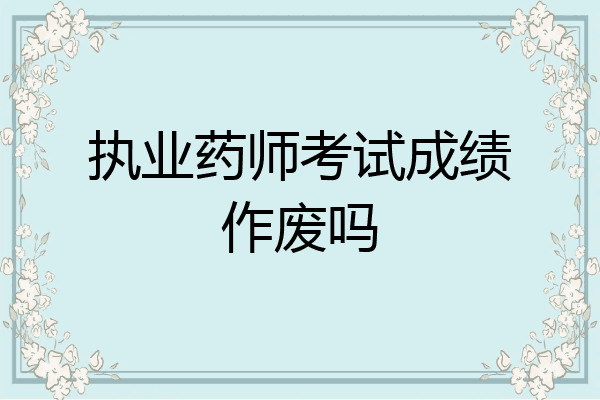 执业药师考试成绩作废吗