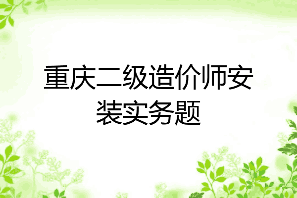 重庆二级造价师安装实务题