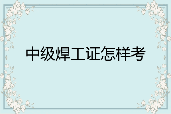 中级焊工证怎样考