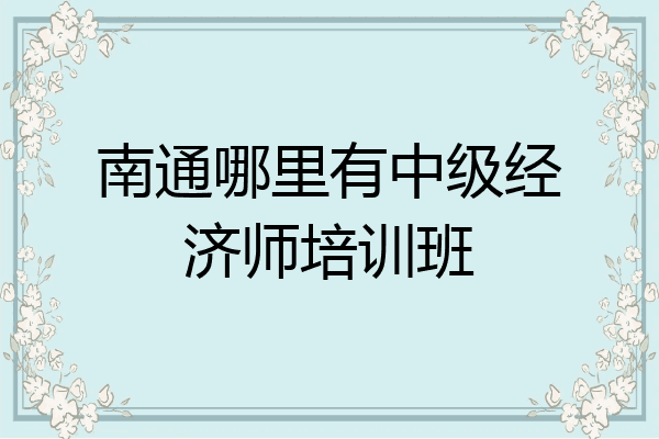 南通哪里有中级经济师培训班