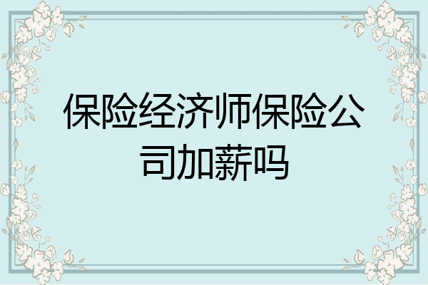 保险经济师保险公司加薪吗