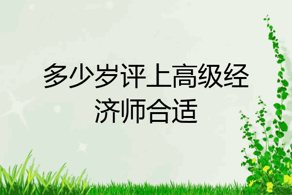 多少岁评上高级经济师合适