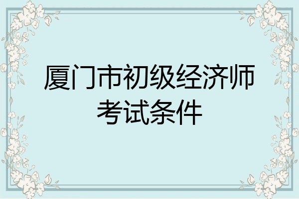 厦门市初级经济师考试条件