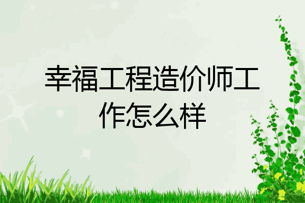 幸福工程造价师工作怎么样