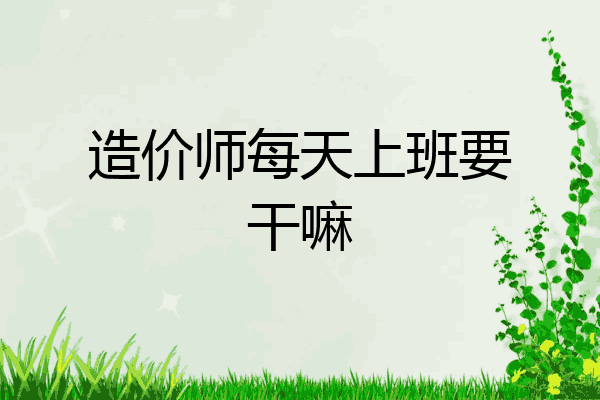 造价师每天上班要干嘛