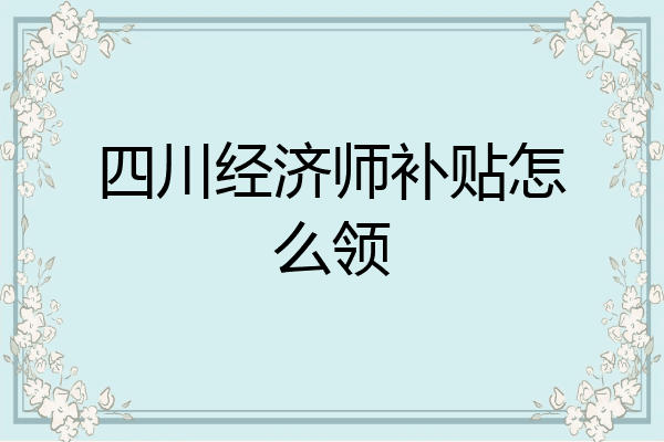 四川经济师补贴怎么领