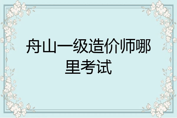 舟山一级造价师哪里考试