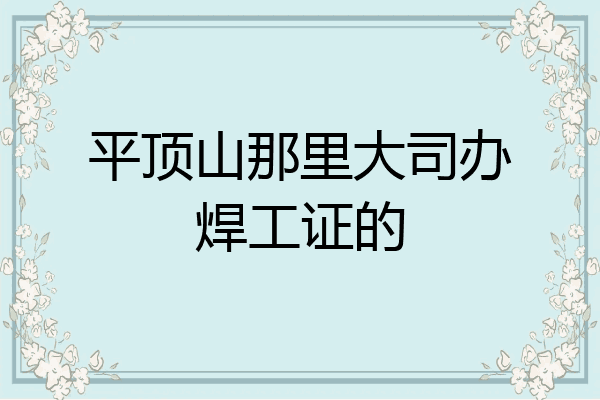 平顶山那里大司办焊工证的
