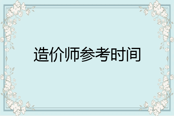 造价师参考时间